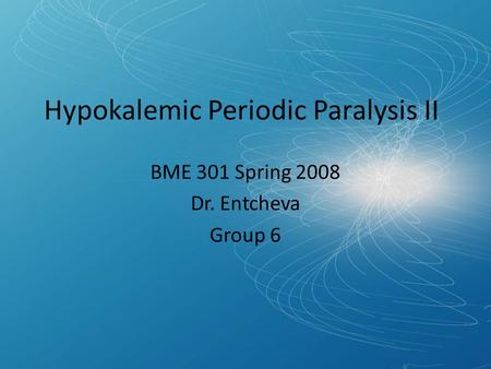 Hypokalemic Periodic Paralysis II BME 301 Spring 2008 Dr. Entcheva Group 6.