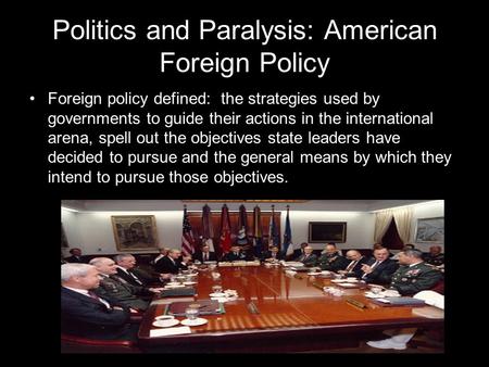 Politics and Paralysis: American Foreign Policy Foreign policy defined: the strategies used by governments to guide their actions in the international.