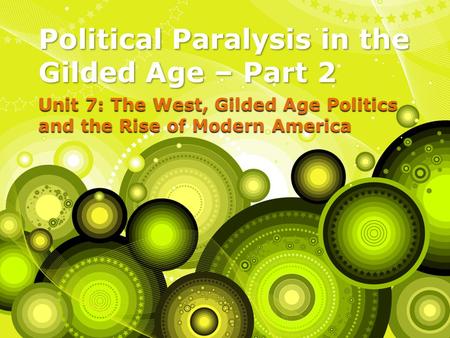 Unit 7: The West, Gilded Age Politics and the Rise of Modern America Political Paralysis in the Gilded Age – Part 2.