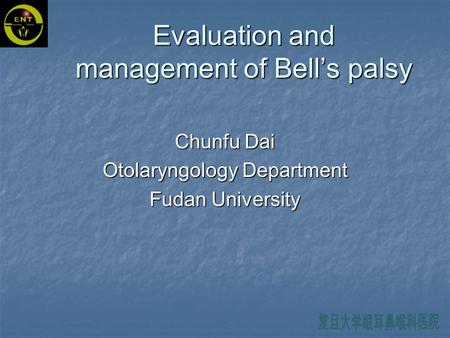 Evaluation and management of Bell’s palsy Chunfu Dai Otolaryngology Department Fudan University.