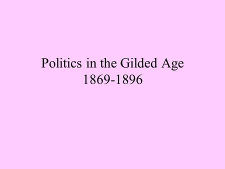 Politics in the Gilded Age 1869-1896. The Bloody Shirt Elects Grant The Republicans nominated General Grant for the presidency in 1868. The Republican.
