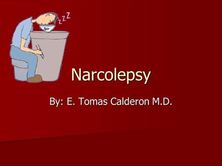 Narcolepsy By: E. Tomas Calderon M.D.. Narcolepsy Syndrome of abnormal sleep tendencies including excessive day time sleepiness Syndrome of abnormal sleep.