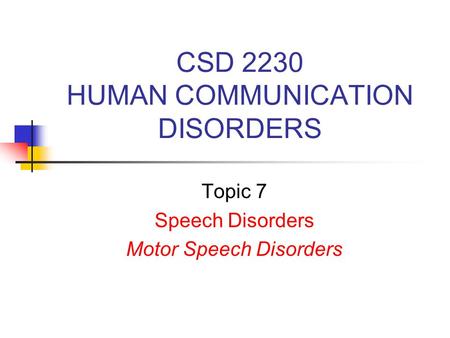 CSD 2230 HUMAN COMMUNICATION DISORDERS Topic 7 Speech Disorders Motor Speech Disorders.