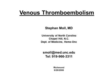 Stephan Moll, MD University of North Carolina Chapel Hill, N.C. Dept. of Medicine, Heme-Onc Tel: 919-966-3311 Richmond 9/29/2006 Venous.