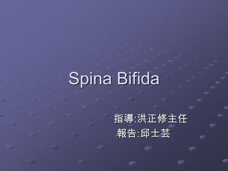 Spina Bifida 指導:洪正修主任 報告:邱士芸.