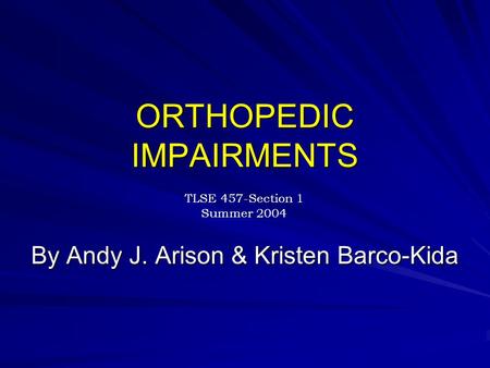 ORTHOPEDIC IMPAIRMENTS By Andy J. Arison & Kristen Barco-Kida TLSE 457-Section 1 Summer 2004.
