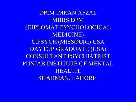 DR.M IMRAN AFZAL MBBS,DPM (DIPLOMAT PSYCHOLOGICAL MEDICINE) C.PSYCH (MISSOURI) USA DAYTOP GRADUATE (USA) CONSULTANT PSYCHIATRIST PUNJAB INSTITUTE OF MENTAL.