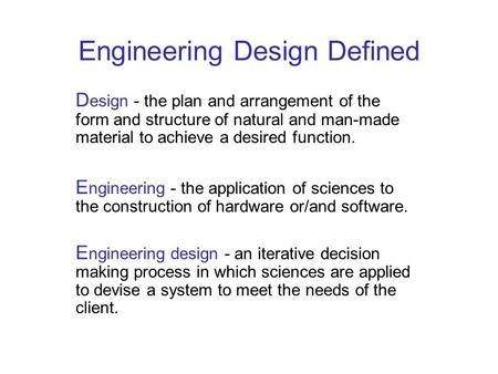 Engineering Design Defined D esign - the plan and arrangement of the form and structure of natural and man-made material to achieve a desired function.