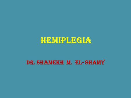 Hemiplegia Dr. Shamekh M. El- Shamy.