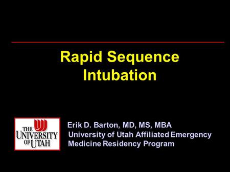 Rapid Sequence Intubation Erik D. Barton, MD, MS, MBA University of Utah Affiliated Emergency Medicine Residency Program.