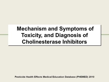 Mechanism and Symptoms of Toxicity, and Diagnosis of Cholinesterase Inhibitors Pesticide Health Effects Medical Education Database (PHEMED) 2010.