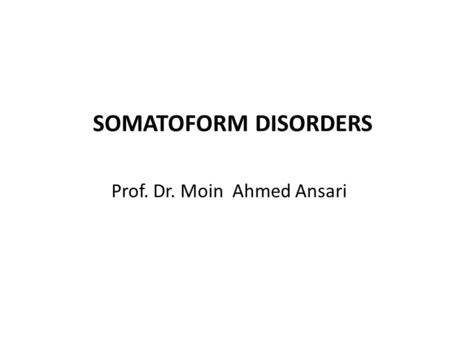 Prof. Dr. Moin Ahmed Ansari SOMATOFORM DISORDERS.