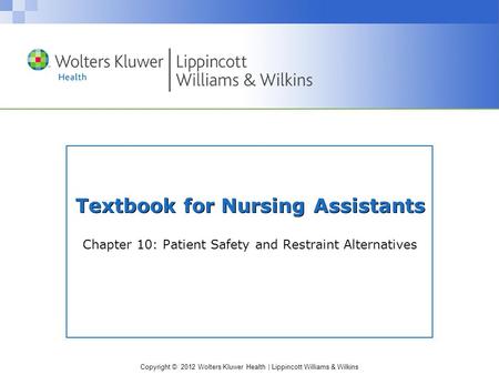 Copyright © 2012 Wolters Kluwer Health | Lippincott Williams & Wilkins Textbook for Nursing Assistants Chapter 10: Patient Safety and Restraint Alternatives.