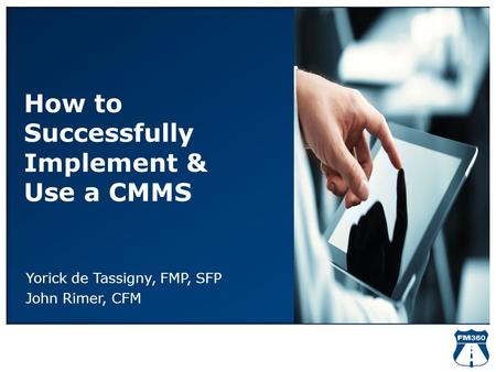 How to Successfully Implement & Use a CMMS Yorick de Tassigny, FMP, SFP John Rimer, CFM.