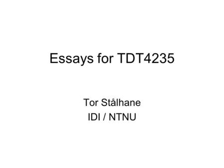 Essays for TDT4235 Tor Stålhane IDI / NTNU. Intro The essay counts for 30 of the 100 points used to grade the students of this course The essay must be.