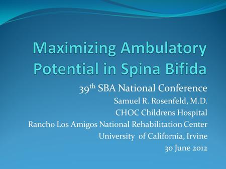 39 th SBA National Conference Samuel R. Rosenfeld, M.D. CHOC Childrens Hospital Rancho Los Amigos National Rehabilitation Center University of California,