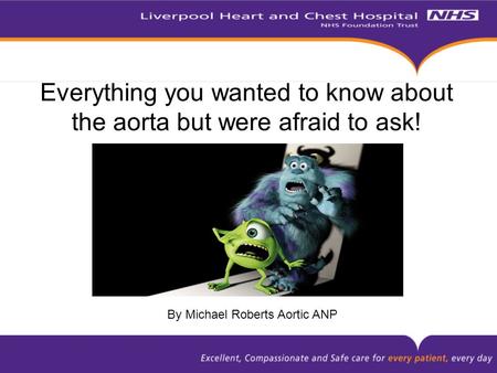 Everything you wanted to know about the aorta but were afraid to ask! By Michael Roberts Aortic ANP.