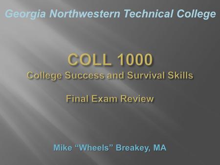 Georgia Northwestern Technical College COLL 1000 College Success and Survival Skills Final Exam Review Mike “Wheels” Breakey, MA.