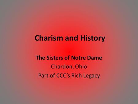 Charism and History The Sisters of Notre Dame Chardon, Ohio Part of CCC’s Rich Legacy 1.