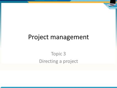 Project management Topic 3 Directing a project. Overview of processes Authorise Initiation Authorisation for Initiation Stage Authorise the Project Contract.