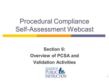 Procedural Compliance Self-Assessment Webcast Section 6: Overview of PCSA and Validation Activities 1.