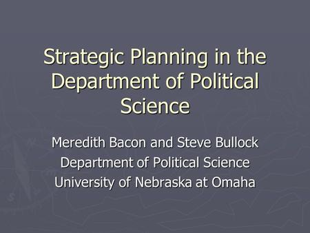 Strategic Planning in the Department of Political Science Meredith Bacon and Steve Bullock Department of Political Science University of Nebraska at Omaha.