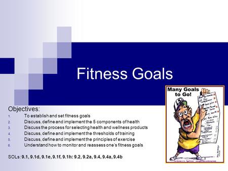 Fitness Goals Objectives: 1. To establish and set fitness goals 2. Discuss, define and implement the 5 components of health 3. Discuss the process for.