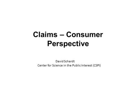 Claims – Consumer Perspective David Schardt Center for Science in the Public Interest (CSPI)