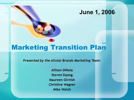 Marketing Transition Plan June 1, 2006 Presented by the Allstar Brands Marketing Team: Allison DiNoia Steven Duong Maureen Givnish Christine Wagner Mike.