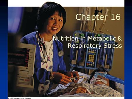 © 2007 Thomson - Wadsworth Chapter 16 Nutrition in Metabolic & Respiratory Stress.