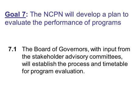 Goal 7: The NCPN will develop a plan to evaluate the performance of programs 7.1The Board of Governors, with input from the stakeholder advisory committees,