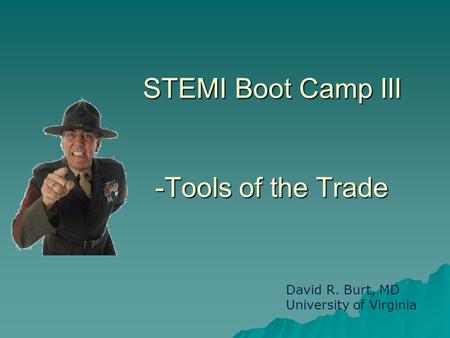 STEMI Boot Camp III -Tools of the Trade David R. Burt, MD University of Virginia.
