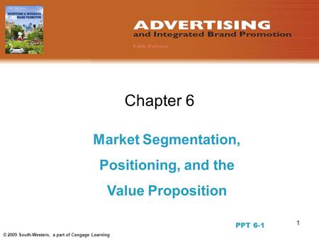 1 © 2009 South-Western, a part of Cengage Learning Chapter 6 Market Segmentation, Positioning, and the Value Proposition PPT 6-1.