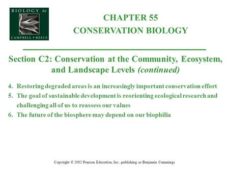CHAPTER 55 CONSERVATION BIOLOGY Copyright © 2002 Pearson Education, Inc., publishing as Benjamin Cummings Section C2: Conservation at the Community, Ecosystem,