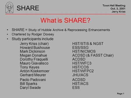 SHARE Town Hall Meeting Oct. 3, 2001 Jerry Kriss Page 1 What is SHARE? SHARE = Study of Hubble Archive & Reprocessing Enhancements Chartered by Rodger.