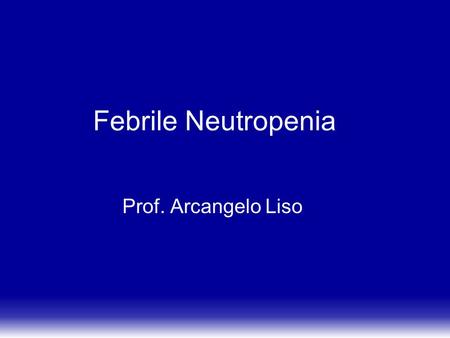 Febrile Neutropenia Prof. Arcangelo Liso.