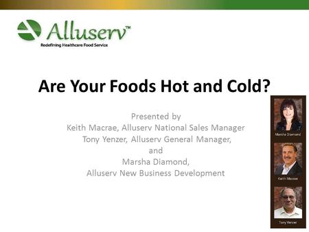 Are Your Foods Hot and Cold? Presented by Keith Macrae, Alluserv National Sales Manager Tony Yenzer, Alluserv General Manager, and Marsha Diamond, Alluserv.