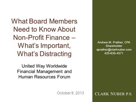 C LARK N UBER P. S. What Board Members Need to Know About Non-Profit Finance – What’s Important, What’s Distracting United Way Worldwide Financial Management.