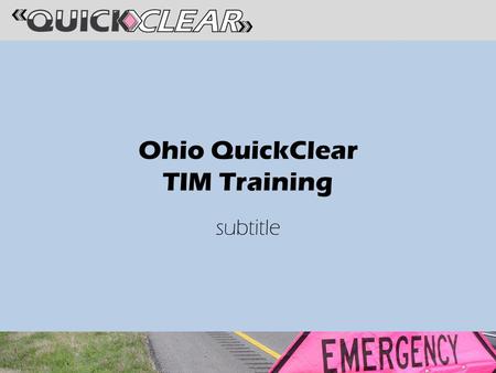 Ohio QuickClear TIM Training subtitle. QuickClear Committee AAA Ohio Buckeye State Sheriff’s Association Ohio Association of Chiefs of Police Ohio Department.