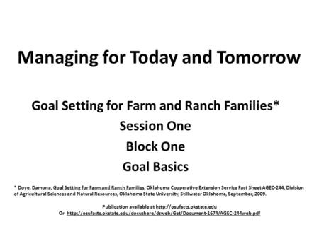 Managing for Today and Tomorrow Goal Setting for Farm and Ranch Families* Session One Block One Goal Basics * Doye, Damona, Goal Setting for Farm and Ranch.