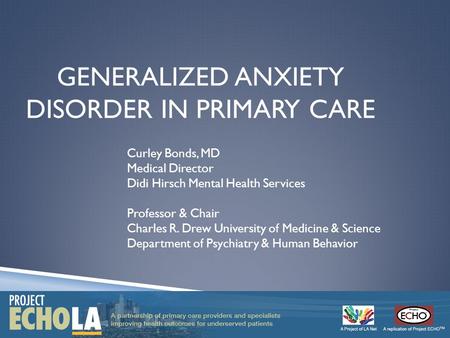 GENERALIZED ANXIETY DISORDER IN PRIMARY CARE Curley Bonds, MD Medical Director Didi Hirsch Mental Health Services Professor & Chair Charles R. Drew University.