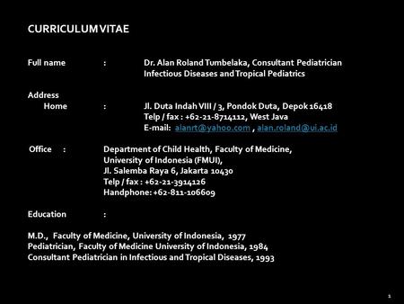 CURRICULUM VITAE Full name:Dr. Alan Roland Tumbelaka, Consultant Pediatrician Infectious Diseases and Tropical Pediatrics Address Home:Jl. Duta Indah VIII.