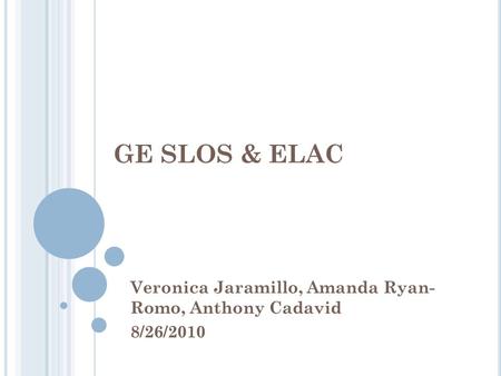 GE SLOS & ELAC Veronica Jaramillo, Amanda Ryan- Romo, Anthony Cadavid 8/26/2010.