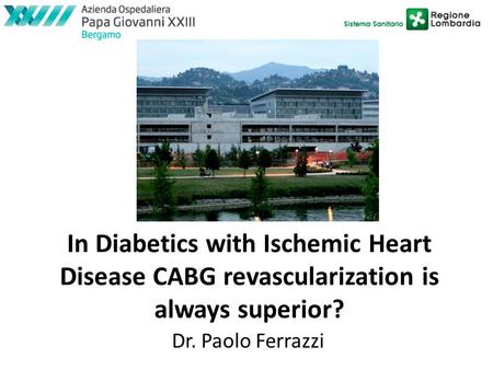 In Diabetics with Ischemic Heart Disease CABG revascularization is always superior? Dr. Paolo Ferrazzi.