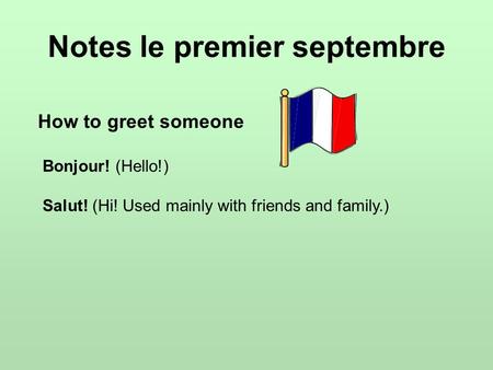 Notes le premier septembre How to greet someone Bonjour! (Hello!) Salut! (Hi! Used mainly with friends and family.)