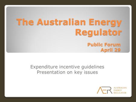 The Australian Energy Regulator Public Forum April 29 Expenditure incentive guidelines Presentation on key issues.