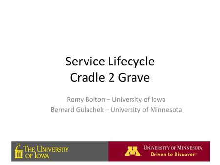 Service Lifecycle Cradle 2 Grave Romy Bolton – University of Iowa Bernard Gulachek – University of Minnesota.