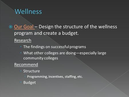  Our Goal – Design the structure of the wellness program and create a budget. Research  The findings on successful programs  What other colleges are.