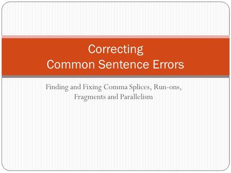 Finding and Fixing Comma Splices, Run-ons, Fragments and Parallelism Correcting Common Sentence Errors.