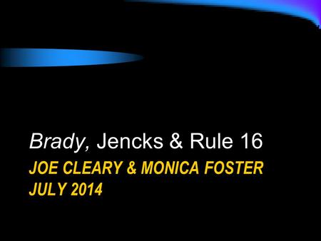 JOE CLEARY & MONICA FOSTER JULY 2014 Brady, Jencks & Rule 16.